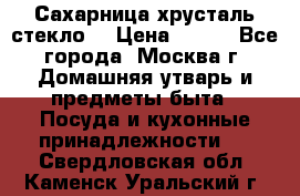 Сахарница хрусталь стекло  › Цена ­ 100 - Все города, Москва г. Домашняя утварь и предметы быта » Посуда и кухонные принадлежности   . Свердловская обл.,Каменск-Уральский г.